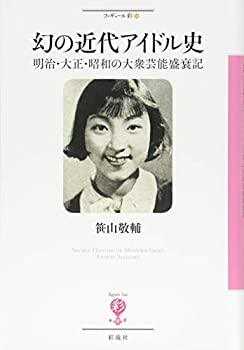 楽天ムジカ＆フェリーチェ楽天市場店【未使用】【中古】 幻の近代アイドル史;明治・大正・昭和の大衆芸能盛衰記 （フィギュール彩）