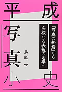 【中古】 平成写真小史 「写真の終焉」から多様なる表現の地平へ