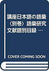 【中古】 講座日本語の語彙 別巻 語彙研究文献語別目録 (1983年)