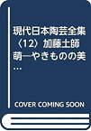 【中古】 現代日本陶芸全集 12 加藤土師萌 やきものの美 (1982年)