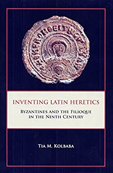 Inventing Latin Heretics: Byzantines and the Filioque in the Ninth Century (Research in Medieval Culture)