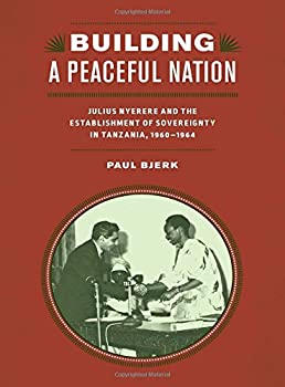 Building a Peaceful Nation: Julius Nyerere and the Establishment of Sovereignty in Tanzania%カンマ% 1960-1964 (Rochester Studies in Africa