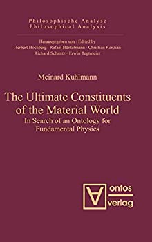 The Ultimate Constituents of the Material World: In Search of an Ontology for Fundamental Physics (Philosophische Analyse / Philosophic