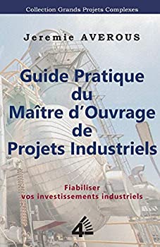 Guide Pratique du Maitre d'Ouvrage de Projets Industriels: Fiabiliser vos Investissements Industriels