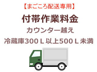 まごころ配送のカウンター越えの追加料金 (冷蔵庫300L以上500L未満)【setrei】