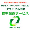 東京・神奈川・千葉・埼玉のみ設置可能 【東京・神奈川・千葉・埼玉限定】テレビ:ブラウン管式(16型以上)リサイクル券B