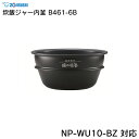 象印 炊飯ジャー内釜 B461-6B NP-WU10-BZ 対応 ZOJIRUSHI ／ 炊飯器 ライスクッカー 専用部品 パーツ 内がま 内鍋 内ナベ 交換用