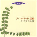 日本合唱曲全集　火へのオード・詩篇／鈴木輝昭作品集3（CD）