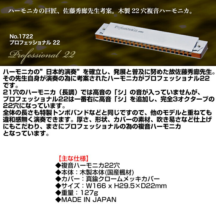 【商品説明】佐藤秀廊先生（1987年秋、ハーモニカによる功績で叙勲）考案による完全による完全3オクターブの22穴複音ハーモニカです。 厚さ、形状、吹きやすさ等、仕上げにこだわり、往年の「サトーソロ」が受け継がれている名器です。【Tremolo 複音ハーモニカとは？】 複音ハーモニカは、上下2列に並んでいる穴を同時に吹くことにより、 ほどよいトレモロのついた情緒豊かな美しい音が得られます。 日本で発達したハーモニカで、ベース奏法、バイオリン奏法、バンドリン奏法、 分散和音奏法等色々な奏法があります。 トンボの複音ハーモニカは美しいトレモロ、吹き易さ、安定した音程と、世界最高の品質を誇っています。【仕様】複音ハーモニカ22穴 本体：木製本体(国産楓材) 調子：長調、短調各12調子 サイズ：W166 x H29.5×D23mm 重量：127g※画像はサンプルです。※商品の性質上、発送後のキャンセルは未開封にかかわらずお断りさせていただきます。（キャンセル不可です。）※品質改善のため、予告なくデザインおよび仕様が変更される場合がございます。予めご了承の上、お買い求めください。※「在庫あり」お表示がございましても流動性が高い商品の為、お待たせする場合がございます。