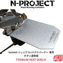 チタン遮熱板【TITANIUM HEAT SHIELD】Iwatani イワタニ ジュニアコンパクトバーナー 専用N-project エヌプロジェクト