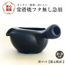 急須 国産 ふたなし急須 常滑焼 炭化 黒 (還元焼成)日本製 フタが無い急須 蓋無し急須 とこなめ焼 新生活 ギフト スターター プレゼント ギフト 使いやす...