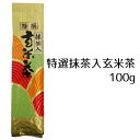 特選 抹茶入玄米茶 100g 抹茶入り玄米茶 玄米茶 抹茶入り 国産 水出し 香ばしい お試しギフト プレゼント 茶葉 緑茶 家庭用 常備茶