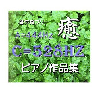 C=528Hz ピアノ作品集　癒【著作権フリー】A=444Hzチューニング 自律神経にやさしいCD　jasrac申請不要 全曲試聴可