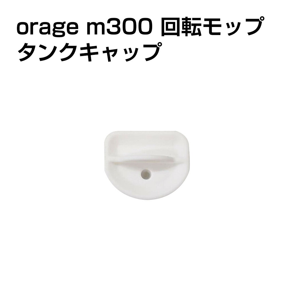 【SSセール開始1H限定の特別クーポン有！ 詳細はセール会場】電動 モップ タンクキャップ Orage M300 回転 モップクリーナー 専用 水タンク フタ 蓋 栓 キャップ ギフトにも プレゼント