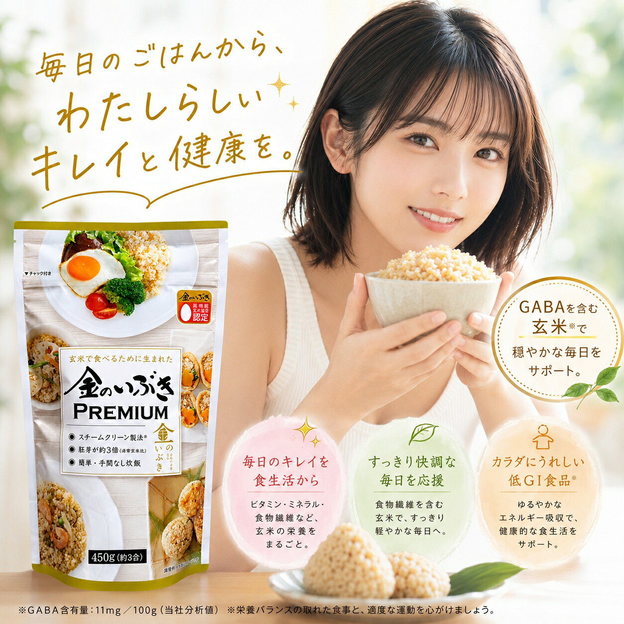 玄米で食べるために生まれた「金のいぶき PREMIUM」 プチプチ・もちもちとした食感と、玄米ならではの自然な甘みを楽しめる「金のいぶき」。 毎日のごはんに取り入れやすい玄米です。 ■ 胚芽が約3倍 金のいぶきは、通常の玄米に比べて胚芽が約3倍。 ※通常玄米比 ■ GABAを含む玄米 GABA含有量：11mg／100g（当社分析値） ■ スチームクリーン製法 スチームクリーン製法により、玄米特有のにおいを軽減。 プチプチ・もちもちとした食感と自然な甘みをお楽しみいただけます。 ■ いつもの炊飯器で炊飯 特別な調理器具を用意せず、いつもの炊飯器で炊くことができます。 【かためがお好みの場合】 白米と同様の水加減で炊飯してください。 炊飯終了後20～30分、ふたを開けずに蒸らすと、ふっくらと仕上がります。 【やわらかめがお好みの場合】 白米より10～20％ほど加水し、蒸らしを多めにしてください。 3合炊飯の場合は、炊飯器目盛りの3.5合程度を目安にする、または水を少し多めに入れて炊いてください。 ■ 白米とのブレンドもOK 普段お召し上がりの白米に、お好みで混ぜて炊飯することもできます。 初めて玄米を取り入れる方にもおすすめの食べ方です。 【内容量】 450g（約3合） 毎日の食卓に、プチプチ・もちもちの玄米を。 そのまま玄米ごはんとしてはもちろん、白米とのブレンド、おにぎりや混ぜごはんなど、毎日の食事でお楽しみください。 ※GABA含有量：11mg／100g（当社分析値） ※本品は、特定保健用食品・機能性表示食品ではありません。 ※食生活は、主食、主菜、副菜を基本に、食事のバランスを。 関連ワード： 玄米で食べるために生まれた「金のいぶき」。通常の玄米に比べ胚芽が約3倍。プチプチ・もちもちの食感と自然な甘みを楽しめる、手軽で続けやすい玄米です。 GODSGOODS 送料無料 人気 ランキング おすすめ クリスマス 敬老の日 正月 父の日 母の日 バレンタインデー ハロウィン ハロウィーン ホワイトデー お祝い 引越し祝い 合格祝い 誕生日 結婚祝い 還暦祝い 成人祝い 結婚記念日 新築祝い 新居祝い 出産祝い 入学祝い 新旧祝い 小学校 中学校 高校 大学 就職祝い 退職祝い 送別会 記念日 親孝行 引越 引っ越し祝い 昇進祝い お礼 開店祝い 開業 お祝い ウエディング ギフト 卒業 お返し 初売り 成人の日 新生活応援 ゴールデンウィーク こどもの日 プレゼント 誕生日 誕生日プレゼント クリスマス クリスマスプレゼント クリスマスギフト 新生活 初売り 福袋 イベント景品 景品 母の日 父の日 敬老の日 孫 お父さん お母さん 兄弟 お兄ちゃん 弟 姉妹 お姉ちゃん 妹 子供 子ども こども 祖母 おばあちゃん 祖父 おじいちゃん 奥さん 嫁 彼女 旦那さん 姑 彼氏 友達 友人 ご近所さん 隣人 先生 職場 上司 部下 取引先 先輩 後輩 同僚 新入社員 新社会人 新卒 10代 20代 30代 40代 50代 60代 70代 80代 90代 国産 食品 甘味 食事 楽天 受賞 やさしい 控えめ 満足 激安 安値 ブランド ランキング 日本 LINE