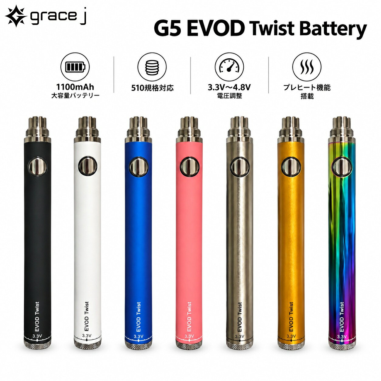 ヴェポライザー Grace J G5 EVOD Twist Battery 1100mAh 510バッテリー 3.3V-4.8V 電圧調整 プレヒート機能 ツイストバッテリー ペン型バッテリー 510規格 510スレッド VAPE ベイプ CBDリキッド CBDカートリッジ CBGカートリッジ CBDヴェポライザー 510ヴェポライザー 電子タバコ 電子たばこ 電子VAPE ベポライザー cbd cbg vape CBGリキッド 510カートリッジ リキッド用 510 ペン型 ヴェポライザー 1100mAh Grace J G5 EVOD Twist Batteryは、1100mAhの大容量バッテリーを搭載したペン型510バッテリーです。下部のツイストダイヤルを回すことで、3.3V〜4.8Vまで電圧を調整可能。使用するアトマイザーやお好みに合わせて電圧を設定できます。プレヒート機能も搭載。パワーボタンを2回連続クリックするとプレヒートが開始し、新しくリキッドを入れたときや使用前の予熱に便利です。途中で停止する場合は、パワーボタンを1回クリックします。電源ON/OFFは、パワーボタンを2秒以内に5回連続クリック。シンプルな操作で使いやすく、対応する510規格アトマイザーを装着して使用できます。1100mAhのバッテリー容量、3.3V〜4.8Vのツイスト電圧調整、プレヒート機能を備えた、機能性と扱いやすさを両立したモデルです。【製品詳細】・カラー：7種類・規格：510スレッド・サイズ：約14×125.4mm・重量：約39g・電圧：3.3V〜4.8V・バッテリー容量：1100mAh【搭載機能】・ツイスト式電圧調整・プレヒート機能【セット内容】・G5 EVOD Twist Battery・USB充電アダプター・当店オリジナル日本語説明書 1100mAhの大容量バッテリー 3.3V〜4.8Vの電圧調整が可能 便利なプレヒート機能搭載 510規格バッテリーをお探しの方に 電圧を好みに合わせて調整したい方に シンプルで使いやすいモデルをお探しの方に G5 EVOD Twist Batteryは、1100mAhのバッテリー容量と3.3V〜4.8Vのツイスト電圧調整、プレヒート機能を搭載したペン型510バッテリーです。本体下部のダイヤルを回すだけで、お好みに合わせて電圧を調整できます。電源ON/OFFはパワーボタンを2秒以内に5回連続クリックするシンプルな操作です。510規格対応で、対応するアトマイザーを装着してご使用いただけます。カラーは7種類をご用意していますので、お好みのカラーをお選びください。 15時までのご注文で当日発送致します1