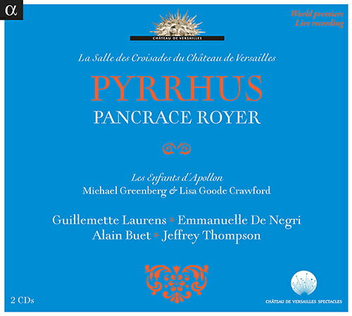 ジョゼフ・ニコラ・パンクラス・ロワイエ - Joseph Nicolas Pancrace Royer (1703-1755)・歌劇「ピュロス」ヴァージル・アンスリー - Virgile Ancely (バス・バリトン)エドウィジュ・パラ - Edwige Parat (ヴォーカル)クリストフ・ゴーティエ - Christophe Gautier (ヴォーカル)アラン・ビュエ - Alain Buet (バス)ジェフリー・トンプソン - Jeffrey Thompson (テノール)エマニュエル・デ・ネグリ - Emmanuelle De Negri (ヴォーカル)ニコル・ドゥブローヴィチ - Nicole Dubrovitch (ヴォーカル)ギュメット・ロランス - Guillemette Laurens (メゾ・ソプラノ)ローラン・コロベール - Laurent Collobert (ヴォーカル)ブライアン・カミングス - Brian Cummings (ヴォーカル)ジャン＝イヴ・ラヴォー - Jean-Yves Ravoux (テノール)ソフィー・ドソダヴェーヌ - Sophie Decaudaveine (ソプラノ)ポール・ウィレンブロック - Paul Willenbrock (バス)オリヴィエ・フィシェ - Olivier Fichet (テノール)ソランジェ・アノーガ - Solange Anorga (ソプラノ)ブルーノ・ラインホルト - Bruno Renhold (カウンターテナー)レ・エンファン・ダポロン - Enfants D'Apollon、 Lesマイケル・グリーンバーグ - Michael Greenberg (指揮)録音: 14 and 16 September 2012、 Salle des Batailles、 Chateau de Versailles、 France