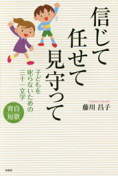 信じて任せて見守って 子どもを叱らないための三十一文字 育自短歌[本/雑誌] / 藤川昌子/著