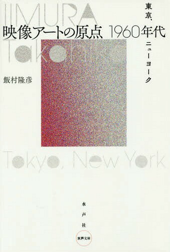 映像アートの原点1960年代 東京、ニューヨーク[本/雑誌] (水声文庫) / 飯村隆彦/著