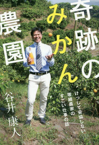 奇跡のみかん農園 けっして妥協しない零細農家のすごい仕事の話[本/雑誌] / 谷井康人/著