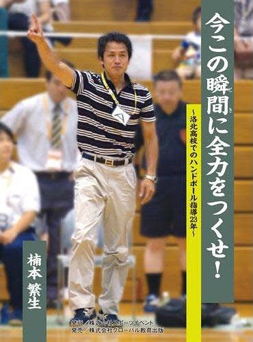 今この瞬間(とき)に全力をつくせ! 洛北高校でのハンドボール指導23年[本/雑誌] (単行本・ムック) / 楠本繁生/著