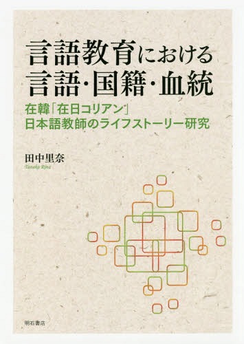 言語教育における言語・国籍・血統 在韓「在日コリアン」日本語教師のライフストーリー研究[本/雑誌] / 田中里奈/著