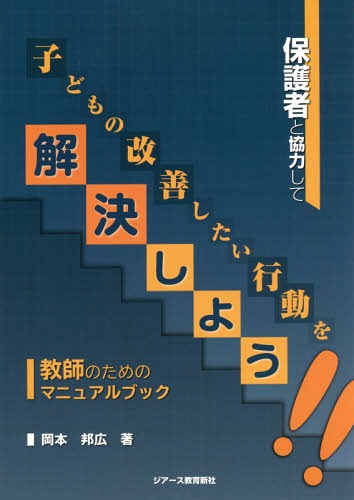 保護者と協力して子どもの改善したい行動を解決しよう!! 教師のためのマニュアルブック[本/雑誌] / 岡本邦広/著