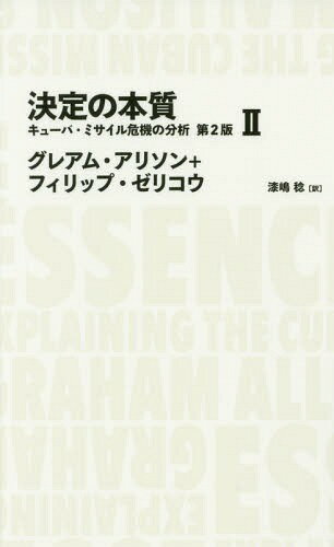 決定の本質 キューバ・ミサイル危機の分析 2 / 原タイトル:ESSENCE OF DECISION 原著第2版の翻訳[本/雑誌] (NIKKEI BP CLASSICS) / グレアム・アリソン/著 フィリップ・ゼリコウ/著 漆嶋稔/訳