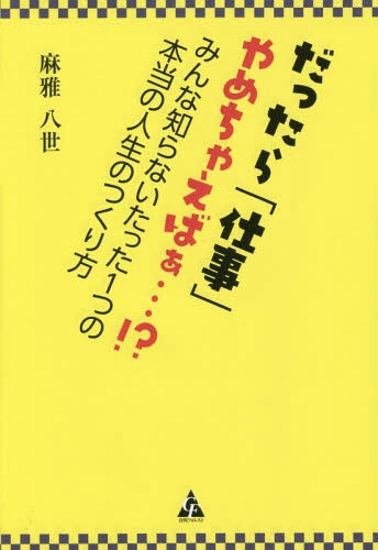だったら「仕事」やめちゃえばぁ...!? みんな知らないたった1つの本当の人生のつくり方[本/雑誌] / 麻雅八世/著(3)
