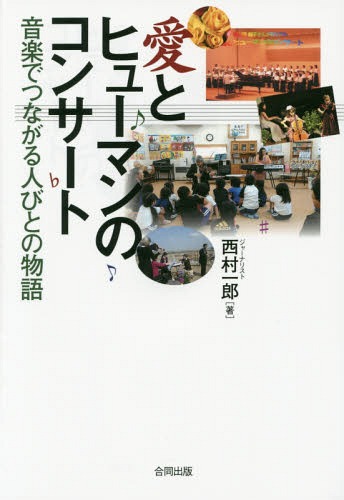 愛とヒューマンのコンサート 音楽でつながる人びとの物語[本/雑誌] / 西村一郎/著