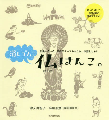 消しゴム仏はんこ。 仏像いろいろ、仏教モチーフあれこれ、法話とともに[本/雑誌] / 津久井智子/著 麻田弘潤/著