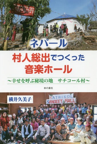 ネパール村人総出でつくった音楽ホール 幸せを呼ぶ秘境の地サチコール村[本/雑誌] / 横井久美子/著