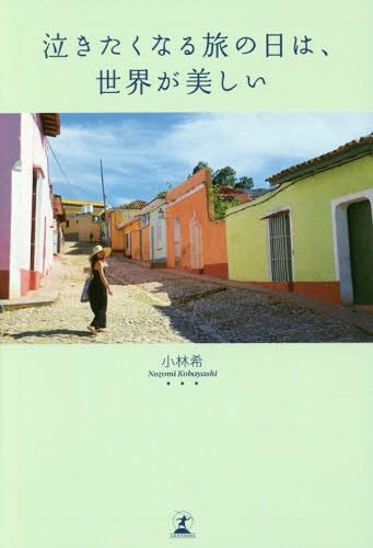 [書籍のメール便同梱は2冊まで]/泣きたくなる旅の日は、世界が美しい[本/雑誌] / 小林希/著