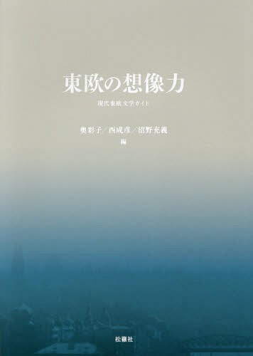 東欧の想像力 現代東欧文学ガイド[本/雑誌] / 奥彩子/編