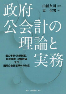 政府公会計の理論と実務 国の予算・決算制度 財産管理 政策評価及び国際公会計基準への対応[本/雑誌] / 山浦久司/監修 東信男/著