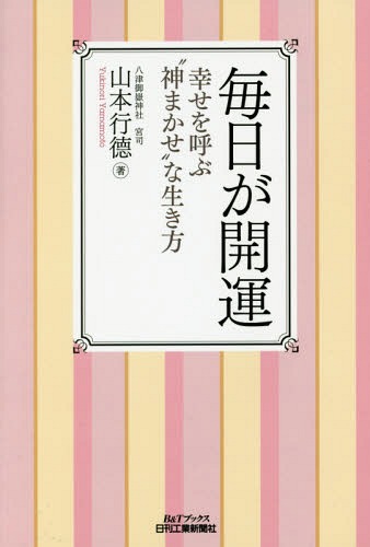 毎日が開運 幸せを呼ぶ“神まかせ”な生き方[本/雑誌] (B&Tブックス) / 山本行徳/著