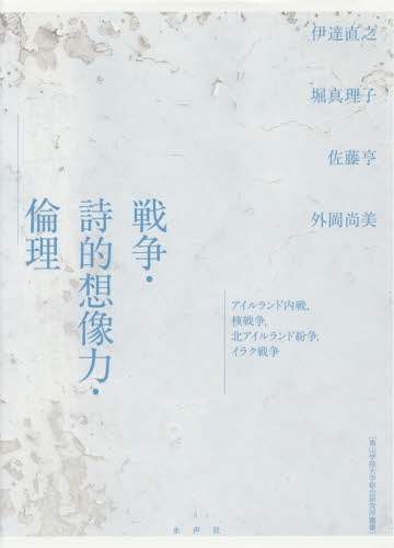 戦争・詩的想像力・倫理 アイルランド内戦、核戦争、北アイルランド紛争、イラク戦争[本/雑誌] (青山学院大学総合研究所叢書) / 伊達直之/著 堀真理子/著 佐藤亨/著 外岡尚美/著