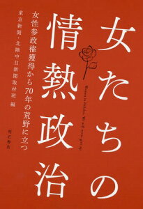 女たちの情熱政治 女性参政権獲得から70年の荒野に立つ[本/雑誌] / 東京新聞・北陸中日新聞取材班/編