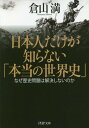 ご注文前に必ずご確認ください＜商品説明＞日本は世界に誇るべき「近代文明」を有しているのに、なぜ永遠に敗戦国のままなのか?—それは国際政治の掟(ルール)を形づくる「本当の世界史」を知らなさすぎるからだ。本書は、気鋭の憲政史家が十字軍やウェストファリア体制、第二次世界大戦の総力戦の実相を繙きつつ、日本人に“世界史観”を改める覚悟を迫った一冊。正しい歴史認識こそ最大の武器である!＜収録内容＞序章 安倍内閣が「歴史問題」を解決できない理由第1章 近代の前提—歴史問題を解決させたくない第2章 ウェストファリア体制と反近代の衝動第3章 ヨーロッパ近代の成立と身勝手な「文明」の押しつけ第4章 総力戦では歴史認識こそが最大の武器第5章 日本は敗戦国から抜け出せないのか終章 敗戦国から抜け出す方法＜商品詳細＞商品番号：NEOBK-1930215Kurayama Mitsuru / Cho / Nipponjin Dake Ga Shiranai ”Honto No Sekai Shi” (Bunkoku 36-1)メディア：本/雑誌重量：150g発売日：2016/04JAN：9784569765617日本人だけが知らない「本当の世界史」[本/雑誌] (文庫く 36- 1) (文庫) / 倉山満/著2016/04発売