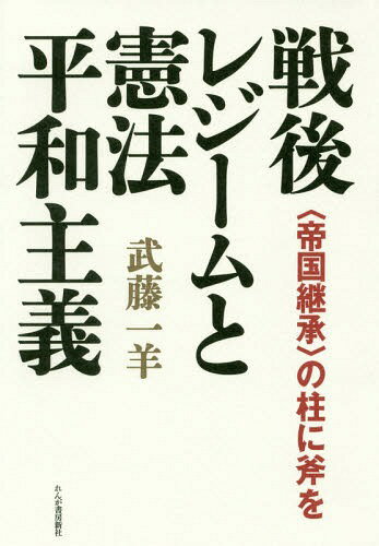 戦後レジームと憲法平和主義 〈帝国継承〉の柱に斧を[本/雑誌] / 武藤一羊/著