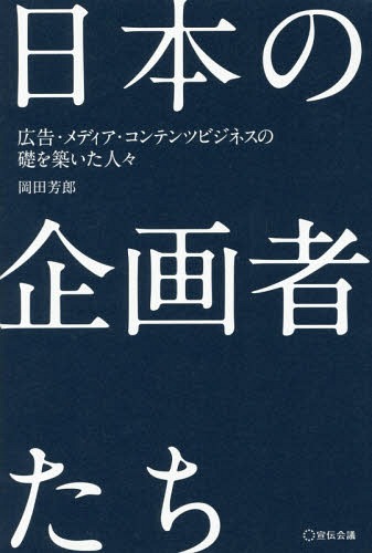 日本の企画者たち 広告・メディア・コンテンツビジネスの礎を築いた人々[本/雑誌] / 岡田芳郎/著