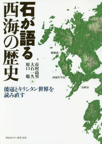 石が語る西海の歴史 倭寇とキリシタン世界を読み直す[本/雑誌] / 市村高男/編 大石一久/編 原口聡/編