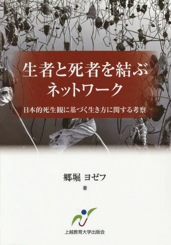 生者と死者を結ぶネットワーク 日本的死生観に基づく生き方に関する考察[本/雑誌] / 郷堀ヨゼフ/著