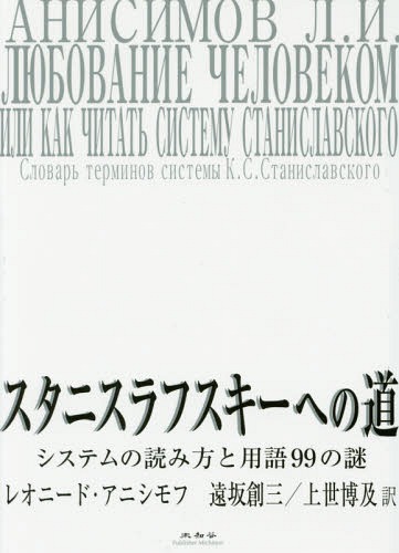 スタニスラフスキーへの道 システムの読み方と用語99の謎 / 原タイトル:ЛЮБОВАНИЕ ЧЕЛОВЕКОМ[本/雑誌] / レオニード・アニシモフ/著 遠坂創三/訳 上世博及/訳