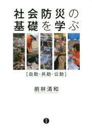 社会防災の基礎を学ぶ 自助・共助・公助[本/雑誌] / 前林清和/著