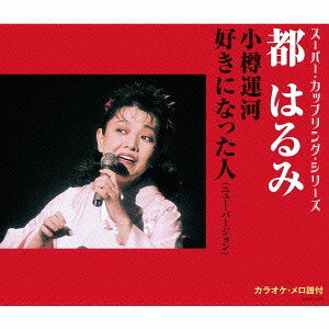 スーパー・カップリング・シリーズ 小樽運河 / 好きになった人 (NEW Ver.)[CD] / 都はるみ