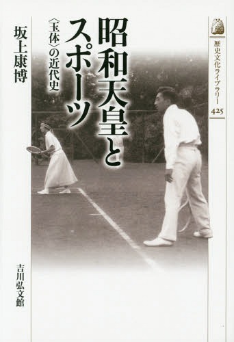 昭和天皇とスポーツ 〈玉体〉の近代史[本/雑誌] (歴史文化ライブラリー) / 坂上康博/著