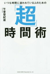 いつも時間に追われている人のための「超」時間術[本/雑誌] / 午堂登紀雄/著