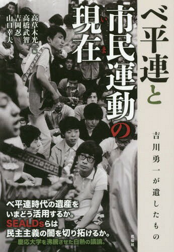 ベ平連と市民運動の現在(いま) 吉川勇一が遺したもの[本/雑誌] / 高草木光一/編 高橋武智/〔執筆〕 吉岡忍/〔執筆〕 山口幸夫/〔執筆〕