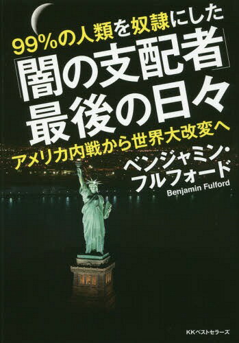 99%の人類を奴隷にした「闇の支配者」最後の日々 アメリカ内戦から世界大改変へ[本/雑誌] / ベンジャミン・フルフォード/著